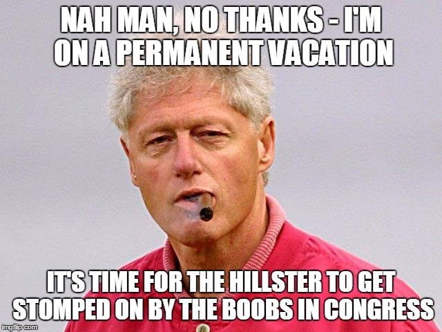 NAH MAN, NO THANKS - I'M ON A PERMANENT VACATION IT'S TIME FOR THE HILLSTER TO GET STOMPED ON BY THE BOOBS IN CONGRESS | made w/ Imgflip meme maker