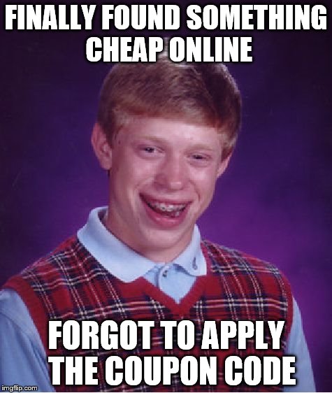 Bad Luck Brian Meme | FINALLY FOUND SOMETHING CHEAP ONLINE; FORGOT TO APPLY  THE COUPON CODE | image tagged in memes,bad luck brian | made w/ Imgflip meme maker