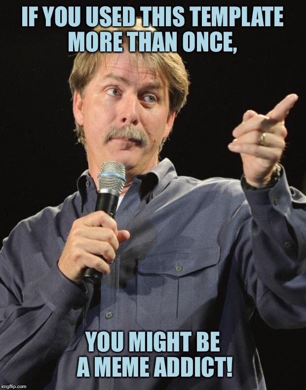 First Time I Decide To Make A Meme Using My Phone This Time | IF YOU USED THIS TEMPLATE MORE THAN ONCE, YOU MIGHT BE A MEME ADDICT! | image tagged in jeff foxworthy,memes,template,you might be a meme addict,funny,truth | made w/ Imgflip meme maker