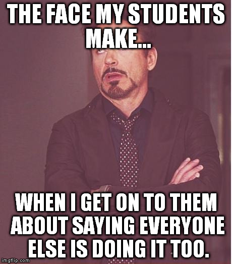 Face You Make Robert Downey Jr Meme | THE FACE MY STUDENTS MAKE... WHEN I GET ON TO THEM ABOUT SAYING EVERYONE ELSE IS DOING IT TOO. | image tagged in memes,face you make robert downey jr | made w/ Imgflip meme maker