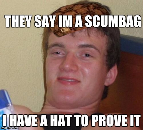 10 Guy | THEY SAY IM A SCUMBAG; I HAVE A HAT TO PROVE IT | image tagged in memes,10 guy,scumbag | made w/ Imgflip meme maker