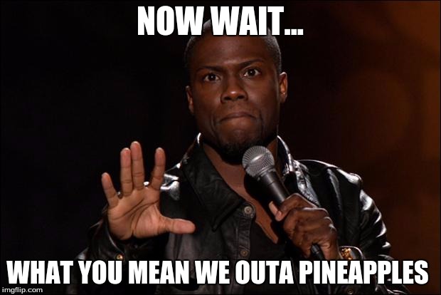 KEVIN HEART | NOW WAIT... WHAT YOU MEAN WE OUTA PINEAPPLES | image tagged in kevin heart | made w/ Imgflip meme maker