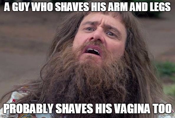 Lloyd's Beard | A GUY WHO SHAVES HIS ARM AND LEGS; PROBABLY SHAVES HIS VAGINA TOO | image tagged in lloyd's beard | made w/ Imgflip meme maker