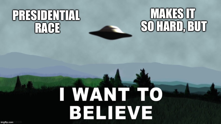 Still so much unexplained in the presidential race. | MAKES IT SO HARD, BUT; PRESIDENTIAL RACE | image tagged in memes,x-files,i want to believe,presidential race | made w/ Imgflip meme maker