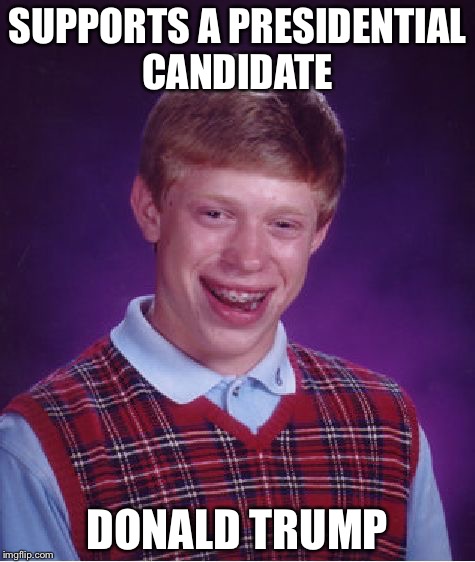 Bad Luck Brian Meme | SUPPORTS A PRESIDENTIAL CANDIDATE; DONALD TRUMP | image tagged in memes,bad luck brian | made w/ Imgflip meme maker