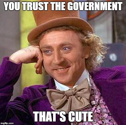 Creepy Condescending Wonka Meme | YOU TRUST THE GOVERNMENT THAT'S CUTE | image tagged in memes,creepy condescending wonka | made w/ Imgflip meme maker