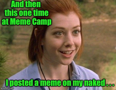 Confessions of Meme Campers | And then this one time at Meme Camp; I posted a meme on my naked . . . | image tagged in meme,american pie,band camp,meme camp | made w/ Imgflip meme maker