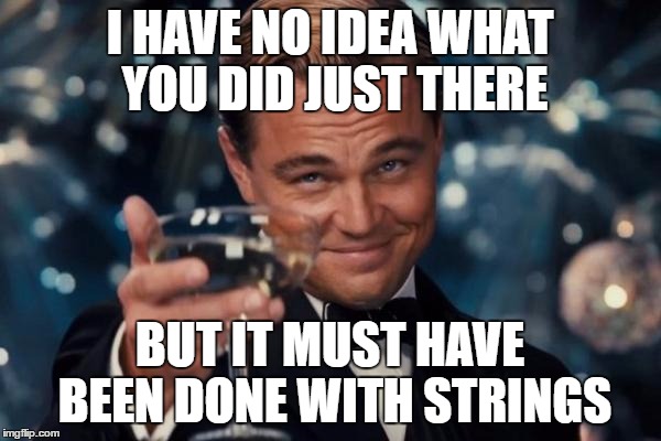 Leonardo Dicaprio Cheers Meme | I HAVE NO IDEA WHAT YOU DID JUST THERE BUT IT MUST HAVE BEEN DONE WITH STRINGS | image tagged in memes,leonardo dicaprio cheers | made w/ Imgflip meme maker