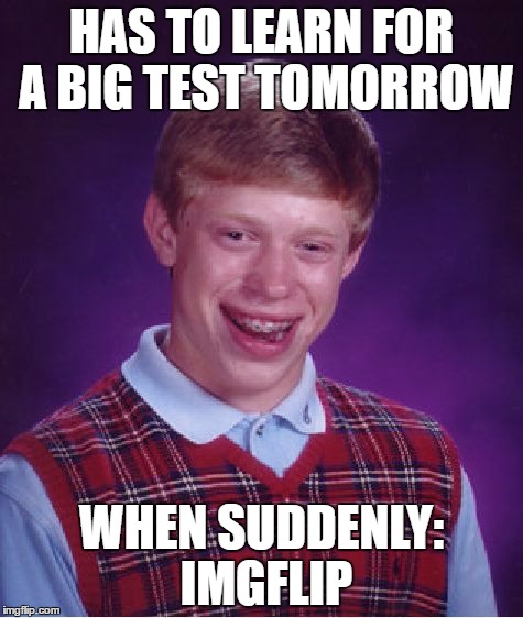 Bad Luck Brian Meme | HAS TO LEARN FOR A BIG TEST TOMORROW; WHEN SUDDENLY: IMGFLIP | image tagged in memes,bad luck brian | made w/ Imgflip meme maker