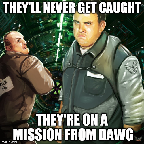 THEY'LL NEVER GET CAUGHT; THEY'RE ON A MISSION FROM DAWG | made w/ Imgflip meme maker