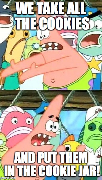 Put It Somewhere Else Patrick Meme | WE TAKE ALL THE COOKIES; AND PUT THEM IN THE COOKIE JAR! | image tagged in memes,put it somewhere else patrick | made w/ Imgflip meme maker