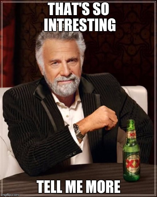 The Most Interesting Man In The World Meme | THAT'S SO INTRESTING; TELL ME MORE | image tagged in memes,the most interesting man in the world | made w/ Imgflip meme maker