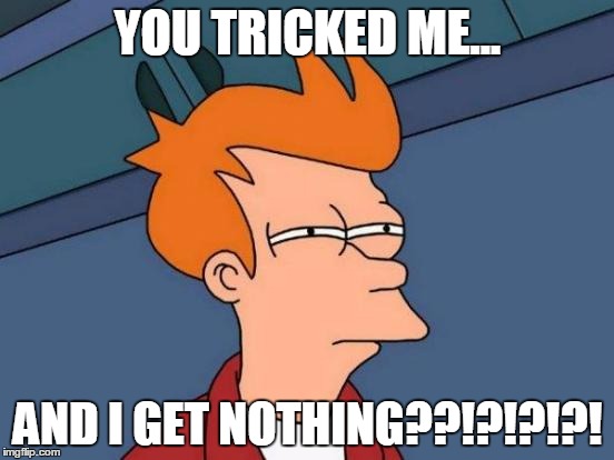 Futurama Fry | YOU TRICKED ME... AND I GET NOTHING??!?!?!?! | image tagged in memes,futurama fry | made w/ Imgflip meme maker