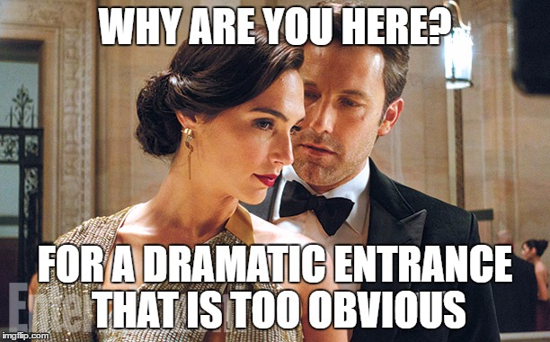 Batman V. Superman: Dawn of Justice - Diana & Bruce | WHY ARE YOU HERE? FOR A DRAMATIC ENTRANCE THAT IS TOO OBVIOUS | image tagged in batman v superman dawn of justice - diana  bruce | made w/ Imgflip meme maker