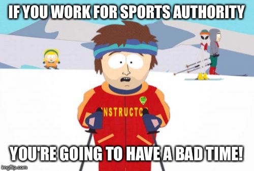 Sorry guys, I worked there until 5 days ago! | IF YOU WORK FOR SPORTS AUTHORITY; YOU'RE GOING TO HAVE A BAD TIME! | image tagged in memes,super cool ski instructor,sports authority | made w/ Imgflip meme maker
