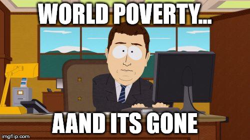 Aaaaand Its Gone | WORLD POVERTY... AAND ITS GONE | image tagged in memes,aaaaand its gone | made w/ Imgflip meme maker