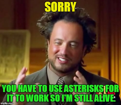 Ancient Aliens Meme | SORRY YOU HAVE TO USE ASTERISKS FOR IT TO WORK SO I'M STILL ALIVE. | image tagged in memes,ancient aliens | made w/ Imgflip meme maker