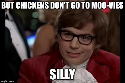 BUT CHICKENS DON'T GO TO MOO-VIES SILLY | made w/ Imgflip meme maker