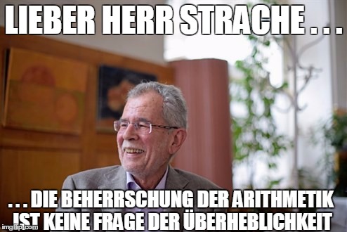 LIEBER HERR STRACHE . . . . . . DIE BEHERRSCHUNG DER ARITHMETIK IST KEINE FRAGE DER ÜBERHEBLICHKEIT | image tagged in Austria | made w/ Imgflip meme maker