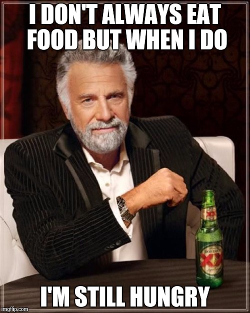 The Most Interesting Man In The World | I DON'T ALWAYS EAT FOOD BUT WHEN I DO; I'M STILL HUNGRY | image tagged in memes,the most interesting man in the world | made w/ Imgflip meme maker