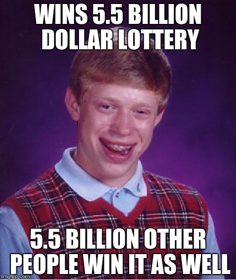 Bad Luck Brian | WINS 5.5 BILLION DOLLAR LOTTERY; 5.5 BILLION OTHER PEOPLE WIN IT AS WELL | image tagged in memes,bad luck brian | made w/ Imgflip meme maker