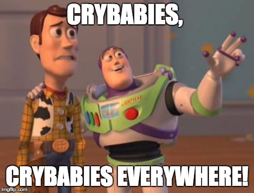 Crybabies Everywhere | CRYBABIES, CRYBABIES EVERYWHERE! | image tagged in memes,x x everywhere,crybaby | made w/ Imgflip meme maker