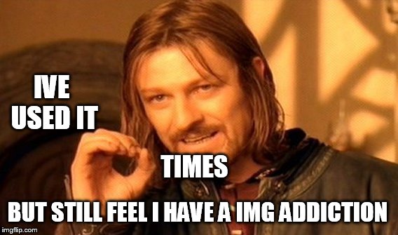 One Does Not Simply Meme | IVE USED IT BUT STILL FEEL I HAVE A IMG ADDICTION TIMES | image tagged in memes,one does not simply | made w/ Imgflip meme maker