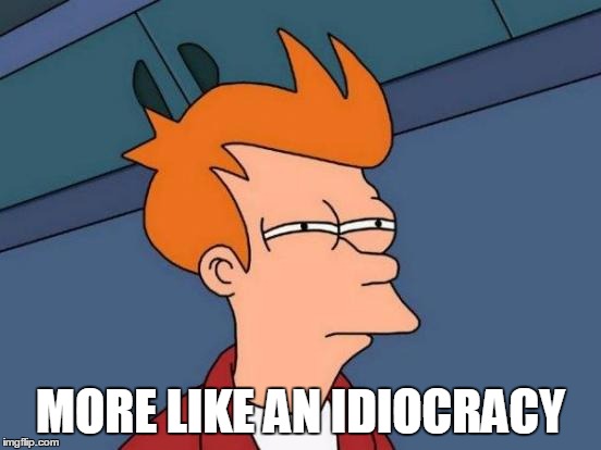 Futurama Fry Meme | MORE LIKE AN IDIOCRACY | image tagged in memes,futurama fry | made w/ Imgflip meme maker