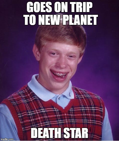 Bad Luck Brian Meme | GOES ON TRIP TO NEW PLANET; DEATH STAR | image tagged in memes,bad luck brian | made w/ Imgflip meme maker