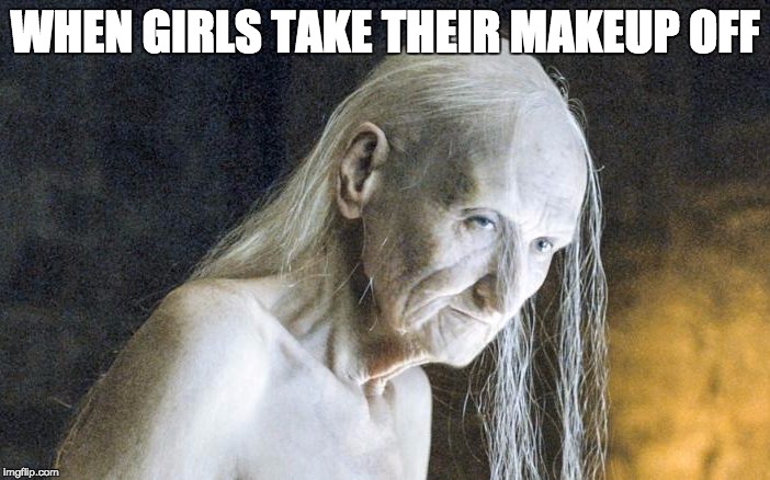 bitches be witches | WHEN GIRLS TAKE THEIR MAKEUP OFF | image tagged in game of thrones,makeup | made w/ Imgflip meme maker
