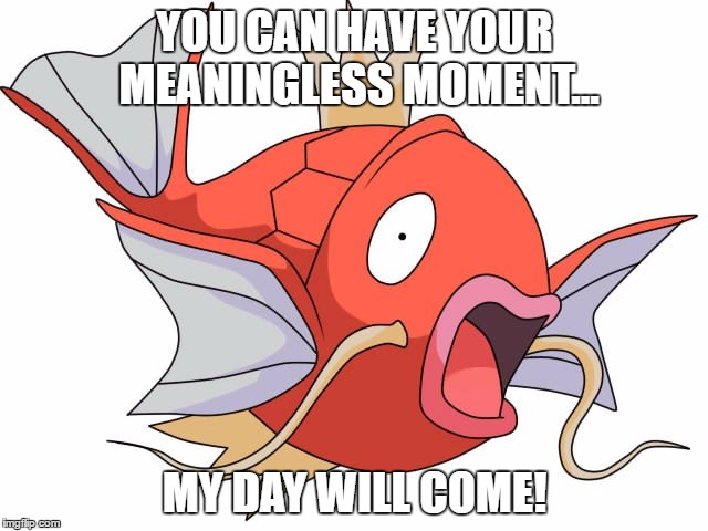 Magikarp |  YOU CAN HAVE YOUR MEANINGLESS MOMENT... MY DAY WILL COME! | image tagged in magikarp pokemon,pokemon,funny,funny pokemon | made w/ Imgflip meme maker