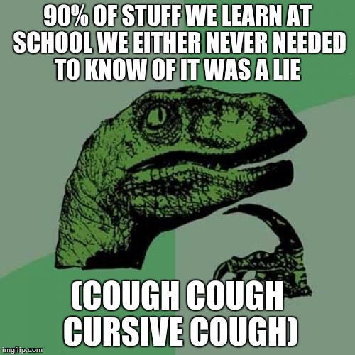 Philosoraptor | 90% OF STUFF WE LEARN AT SCHOOL WE EITHER NEVER NEEDED TO KNOW OF IT WAS A LIE; (COUGH COUGH CURSIVE COUGH) | image tagged in memes,philosoraptor | made w/ Imgflip meme maker