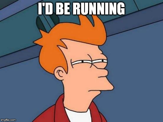 Futurama Fry Meme | I'D BE RUNNING | image tagged in memes,futurama fry | made w/ Imgflip meme maker