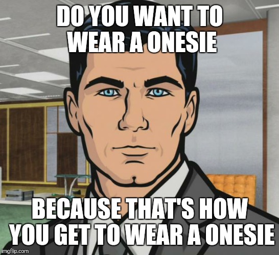 Archer Meme | DO YOU WANT TO WEAR A ONESIE; BECAUSE THAT'S HOW YOU GET TO WEAR A ONESIE | image tagged in memes,archer,daddit | made w/ Imgflip meme maker