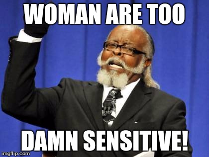 Too Damn High Meme | WOMAN ARE TOO; DAMN SENSITIVE! | image tagged in memes,too damn high | made w/ Imgflip meme maker