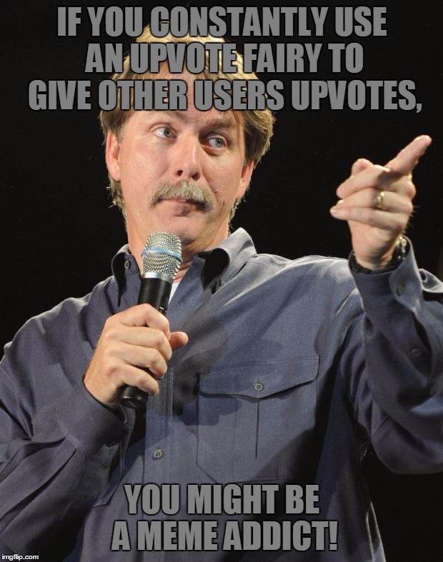 IF YOU CONSTANTLY USE AN UPVOTE FAIRY TO GIVE OTHER USERS UPVOTES, YOU MIGHT BE A MEME ADDICT! | made w/ Imgflip meme maker