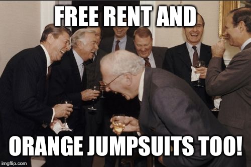 Laughing Men In Suits Meme | FREE RENT AND ORANGE JUMPSUITS TOO! | image tagged in memes,laughing men in suits | made w/ Imgflip meme maker