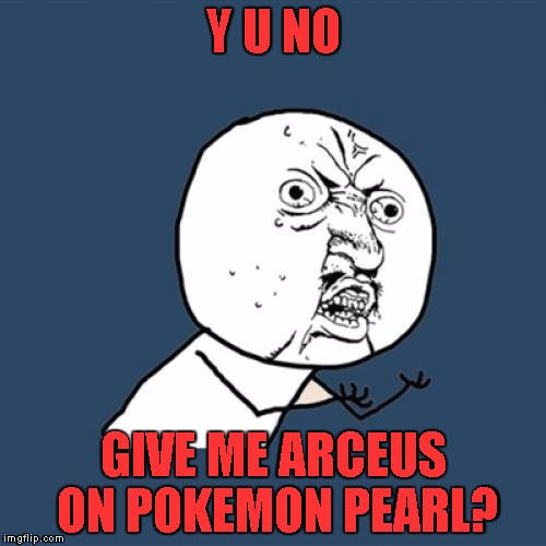 Y U No | Y U NO; GIVE ME ARCEUS ON POKEMON PEARL? | image tagged in memes,y u no | made w/ Imgflip meme maker