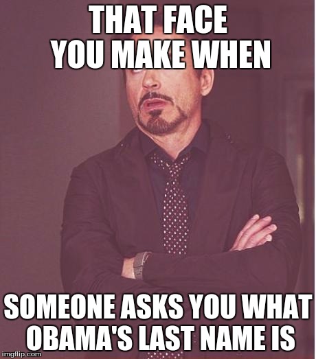 Face You Make Robert Downey Jr Meme | THAT FACE YOU MAKE WHEN; SOMEONE ASKS YOU WHAT OBAMA'S LAST NAME IS | image tagged in memes,face you make robert downey jr | made w/ Imgflip meme maker