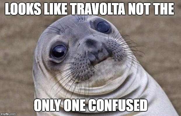 Awkward Moment Sealion Meme | LOOKS LIKE TRAVOLTA NOT THE ONLY ONE CONFUSED | image tagged in memes,awkward moment sealion | made w/ Imgflip meme maker