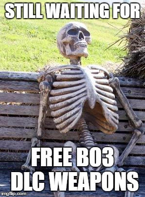 Waiting Skeleton Meme | STILL WAITING FOR; FREE BO3 DLC WEAPONS | image tagged in memes,waiting skeleton | made w/ Imgflip meme maker