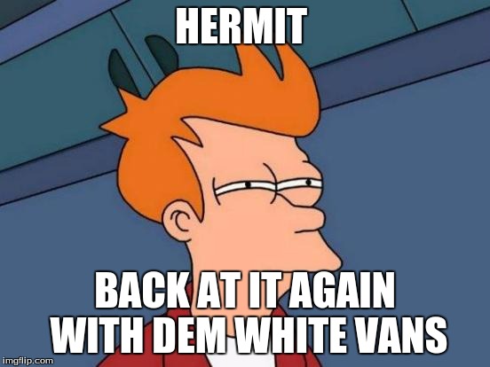 Futurama Fry Meme | HERMIT BACK AT IT AGAIN WITH DEM WHITE VANS | image tagged in memes,futurama fry | made w/ Imgflip meme maker
