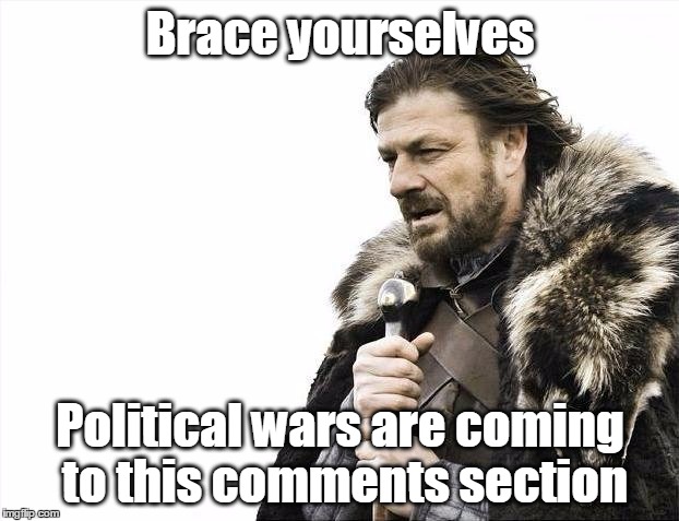 Brace Yourselves X is Coming Meme | Brace yourselves Political wars are coming to this comments section | image tagged in memes,brace yourselves x is coming | made w/ Imgflip meme maker