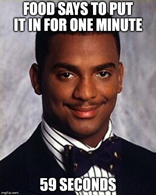 I do this all the time | FOOD SAYS TO PUT IT IN FOR ONE MINUTE; 59 SECONDS | image tagged in carlton banks thug life | made w/ Imgflip meme maker