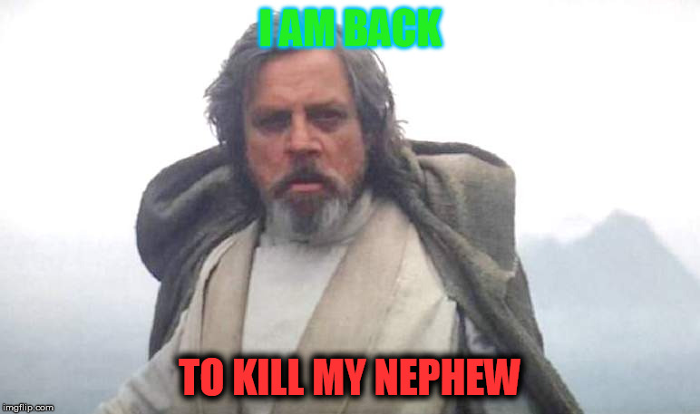 Luke Skywalker | I AM BACK; TO KILL MY NEPHEW | image tagged in luke skywalker | made w/ Imgflip meme maker