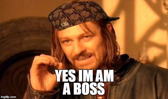 One Does Not Simply | YES IM AM; A BOSS | image tagged in memes,one does not simply,scumbag | made w/ Imgflip meme maker