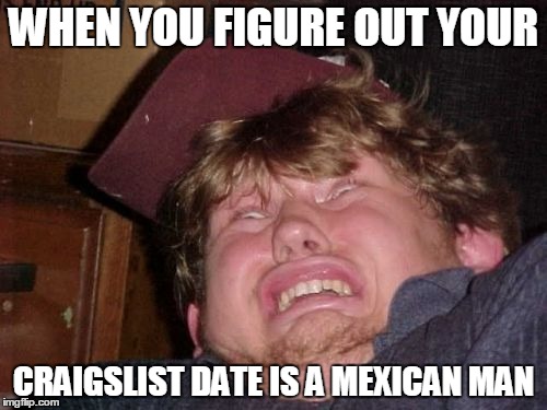 WTF | WHEN YOU FIGURE OUT YOUR; CRAIGSLIST DATE IS A MEXICAN MAN | image tagged in memes,wtf | made w/ Imgflip meme maker