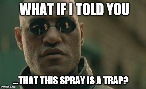 Matrix Morpheus | WHAT IF I TOLD YOU; ...THAT THIS SPRAY IS A TRAP? | image tagged in memes,matrix morpheus | made w/ Imgflip meme maker