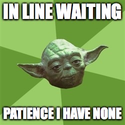 Advice Yoda Meme | IN LINE WAITING; PATIENCE I HAVE NONE | image tagged in memes,advice yoda | made w/ Imgflip meme maker