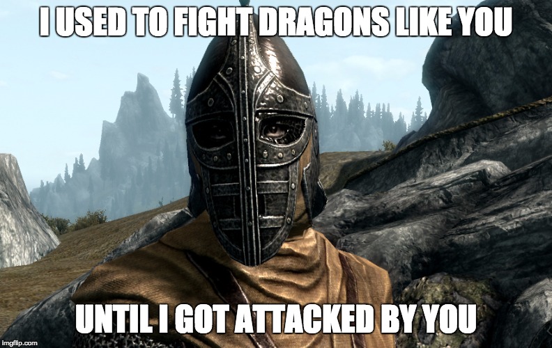 I USED TO FIGHT DRAGONS LIKE YOU UNTIL I GOT ATTACKED BY YOU | made w/ Imgflip meme maker